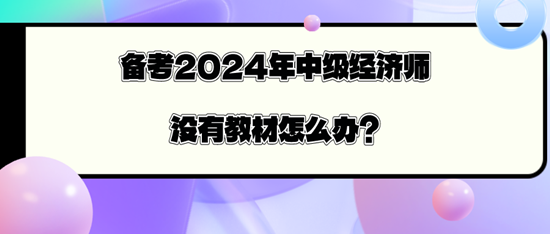 備考2024年中級(jí)經(jīng)濟(jì)師沒(méi)有教材怎么辦？