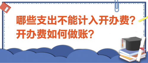 哪些支出不能計入開辦費？開辦費如何做賬？
