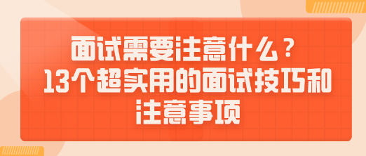 面試需要注意什么？13個超實用的面試技巧和注意事項送給你！