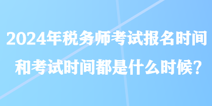 2024年稅務師考試報名時間和考試時間都是什么時候？