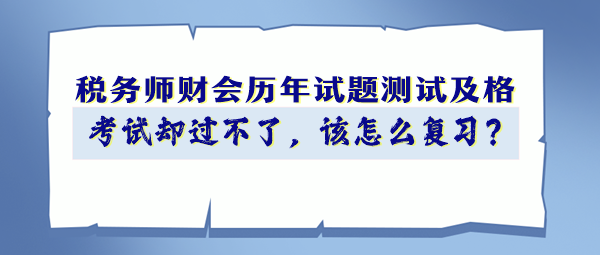稅務(wù)師財(cái)會歷年試題90分以上 考試卻過不了 該怎么復(fù)習(xí)？