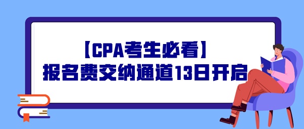 【CPA考生必看】報名費交納通道13日開啟，操作事宜提前了解！