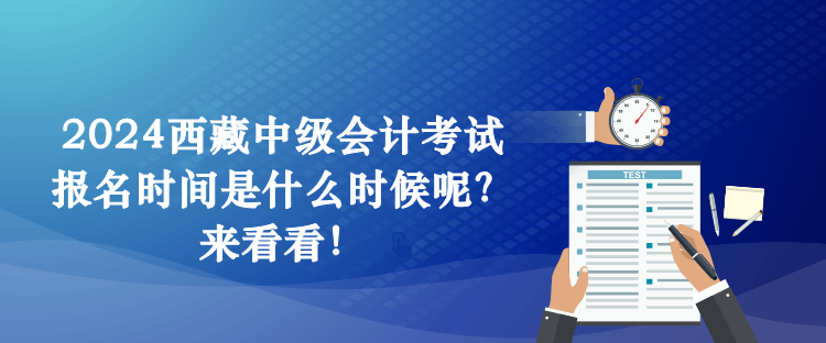 2024西藏中級會計考試報名時間是什么時候呢？來看看！
