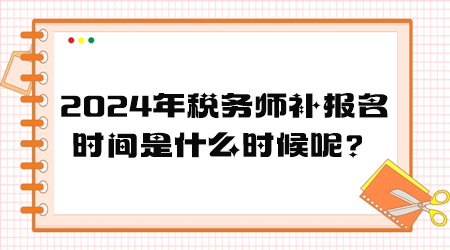 2024年稅務師補報名時間是什么時候呢？
