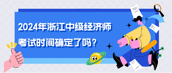 2024年浙江中級(jí)經(jīng)濟(jì)師考試時(shí)間確定了嗎？