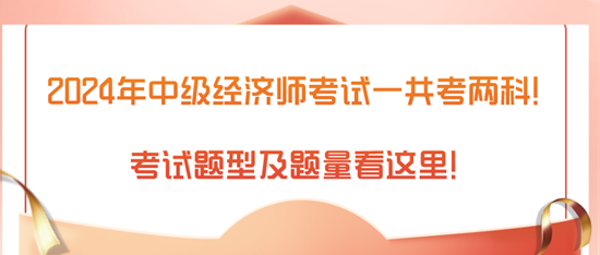 2024年中級經濟師考試一共考兩科！考試題型及題量看這里！