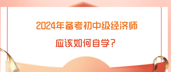 2024年備考初中級經濟師應該如何自學？