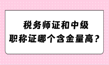 稅務(wù)師證和中級職稱證哪個(gè)含金量高？