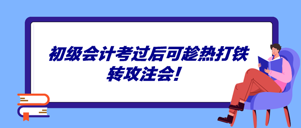 初級會計考過后可趁熱打鐵轉攻注會！