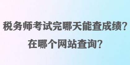 稅務(wù)師考試完哪天能查成績？在哪個網(wǎng)站查詢？