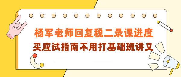 楊軍老師回復稅二錄課進度！買應試指南不用打基礎班講義