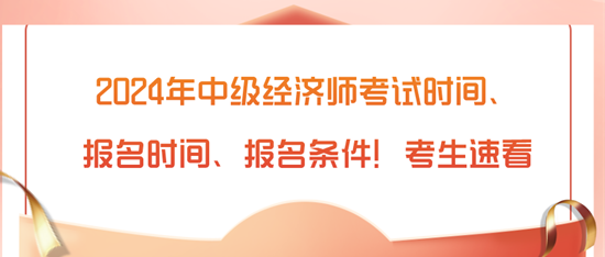 2024年中級(jí)經(jīng)濟(jì)師考試時(shí)間、報(bào)名時(shí)間、報(bào)名條件！考生速看