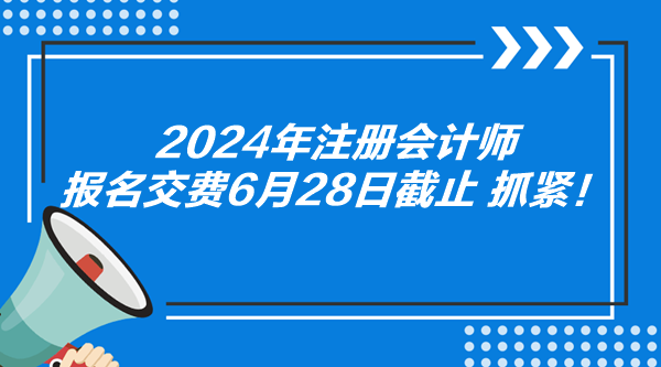 2024年注冊會計師報名交費6月28日截止 抓緊！