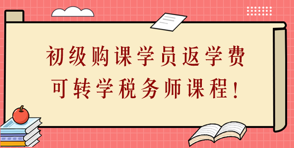 24年初級會計購課學員返學費啦！學費可轉(zhuǎn)學稅務師課程！