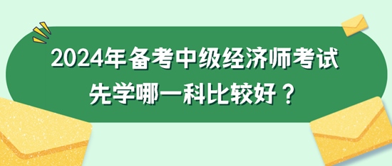 2024年備考中級經(jīng)濟師考試先學哪一科比較好？
