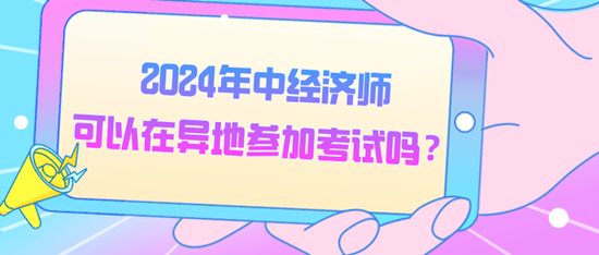 2024年中經濟師可以在異地參加考試嗎？