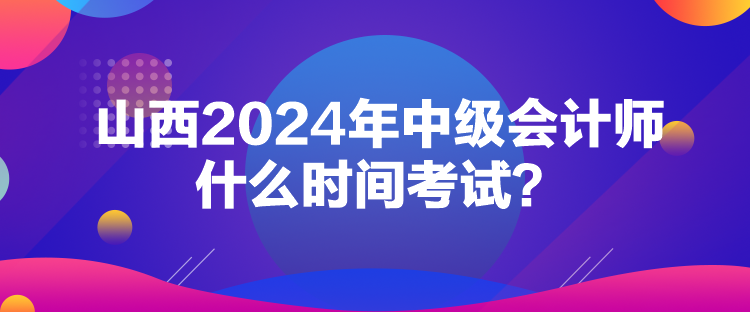 山西2024年中級(jí)會(huì)計(jì)師什么時(shí)間考試？