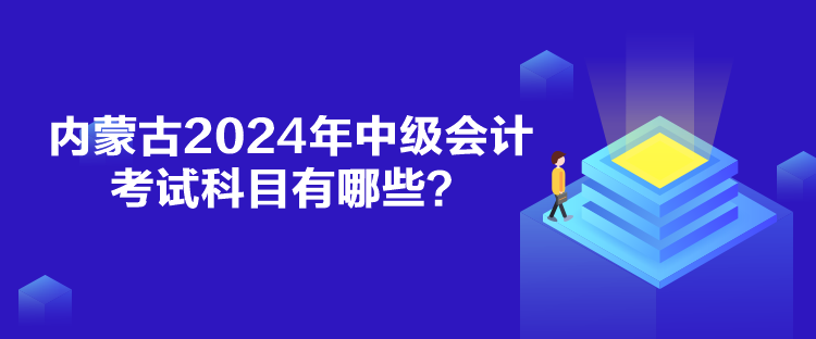 內蒙古2024年中級會計考試科目有哪些？