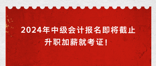2024年中級(jí)會(huì)計(jì)報(bào)名即將截止 升職加薪就考證！