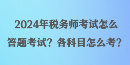 2024年稅務師考試怎么答題考試？各科目怎么考？