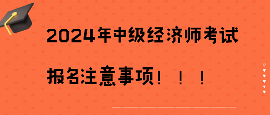2024年中級經濟師考試報名注意事項！！！