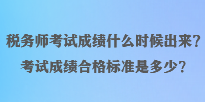 稅務師考試成績什么時候出來？考試成績合格標準是多少？