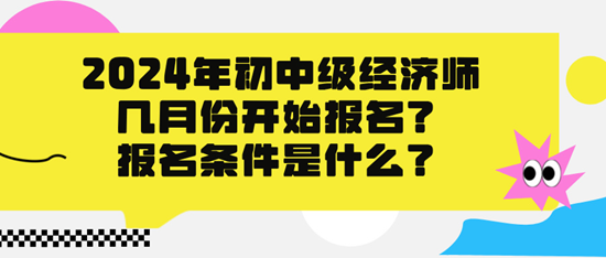 2024年初中級經濟師幾月份開始報名？報名條件是什么？