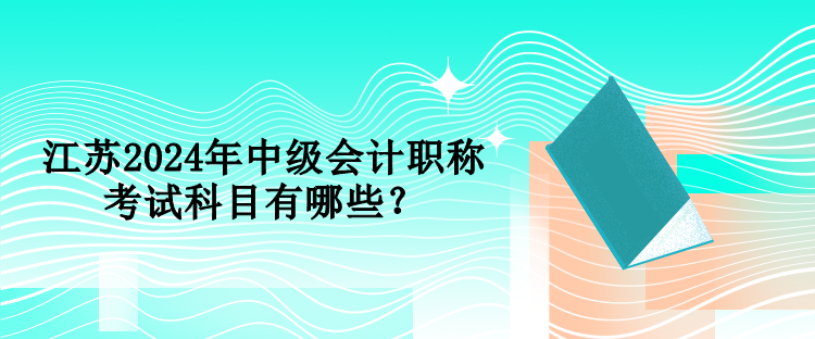 江蘇2024年中級會計職稱考試科目有哪些？