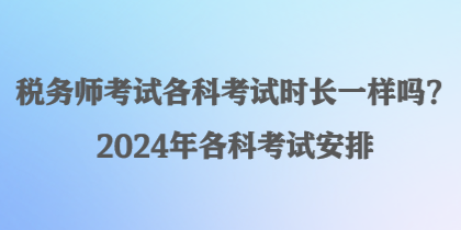 稅務師考試各科考試時長一樣嗎？2024年各科考試安排