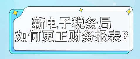 新電子稅務(wù)局如何更正財務(wù)報表？