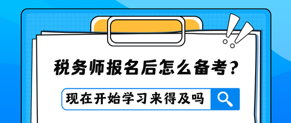 稅務(wù)師報(bào)名后才開始學(xué)習(xí)是否來(lái)得及？怎么進(jìn)行備考？