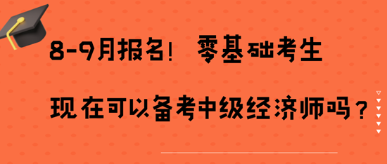 8-9月報名！零基礎考生現在可以備考中級經濟師嗎？