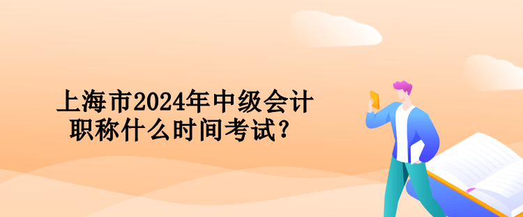 上海市2024年中級會計職稱什么時間考試？