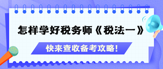 怎樣才能學(xué)好稅務(wù)師《稅法一》？快查收備考攻略！