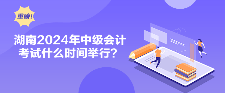 湖南2024年中級(jí)會(huì)計(jì)考試什么時(shí)間舉行？