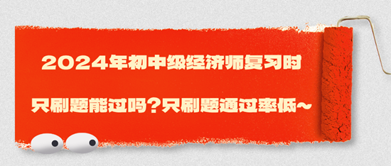 2024年初中級經濟師復習時只刷題能過嗎？只刷題通過率低~