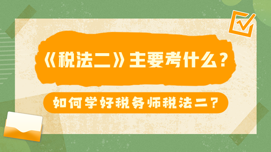 稅務(wù)師《稅法二》主要考什么？如何學(xué)好稅法二？