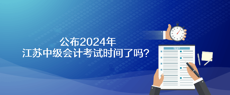 公布2024年江蘇中級(jí)會(huì)計(jì)考試時(shí)間了嗎？