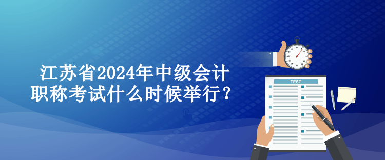 江蘇省2024年中級會計職稱考試什么時候舉行？