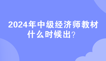 2024年中級經濟師教材什么時候出？