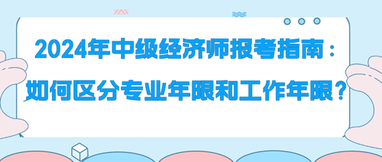 2024年中級經濟師報考指南：如何區分專業年限和工作年限？