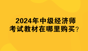 2024年中級經濟師考試教材在哪里購買？