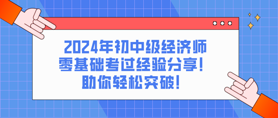 2024年初中級經濟師零基礎考過經驗分享！助你輕松突破！