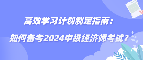 高效學習計劃制定指南：如何備考2024中級經濟師考試？