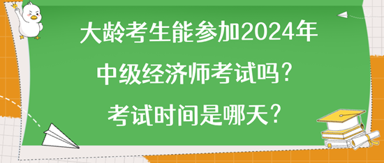 大齡考生能參加2024年中級(jí)經(jīng)濟(jì)師考試嗎？考試時(shí)間是哪天？