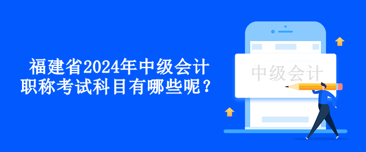福建省2024年中級會計職稱考試科目有哪些呢？