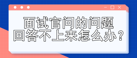 面試官問的問題回答不上來怎么辦？