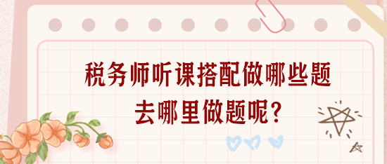 稅務師聽課搭配做哪些題？去哪里做題呢？