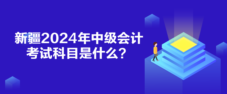 新疆2024年中級會計考試科目是什么？