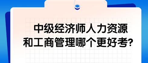 中級經(jīng)濟(jì)師人力資源和工商管理哪個更好考？